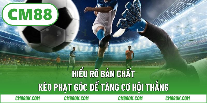 Hiểu Rõ Bản Chất Kèo Phạt Góc Để Tăng Cơ Hội Thắng