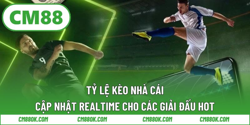 Tỷ lệ kèo nhà cái cập nhật realtime cho các giải đấu hot
