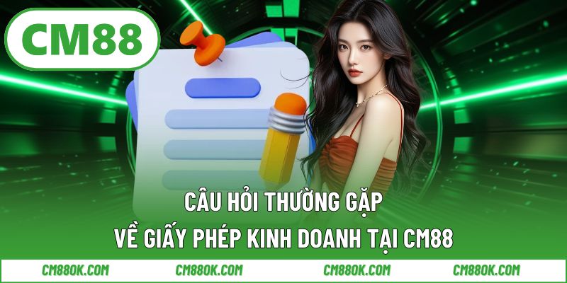 Câu hỏi thường gặp về giấy phép kinh doanh tại CM88