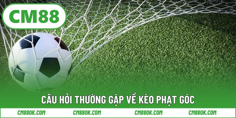Câu Hỏi Thường Gặp Về Kèo Phạt Góc