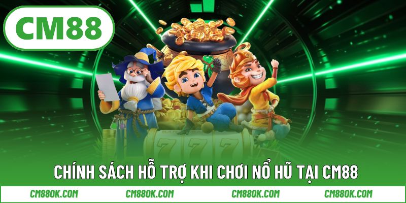 Chính sách hỗ trợ khi chơi nổ hũ tại CM88