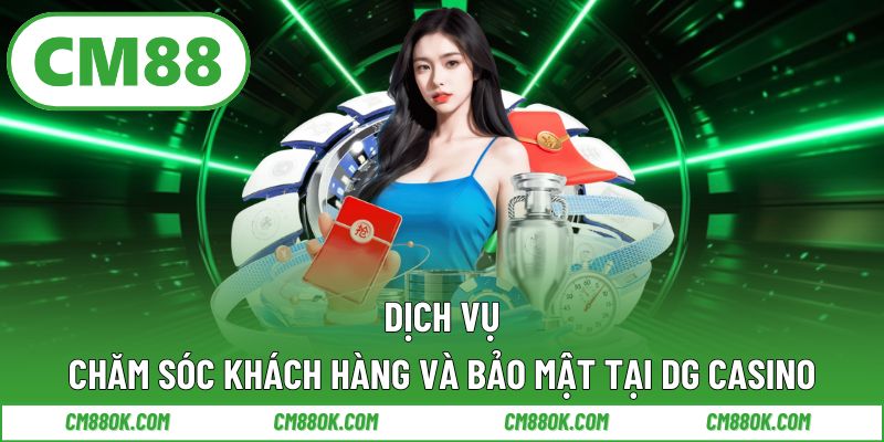 Dịch vụ chăm sóc khách hàng và bảo mật tại DG Casino