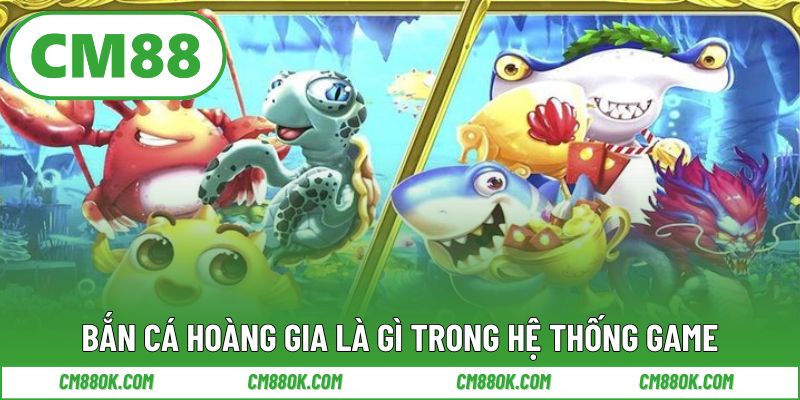 Bắn cá hoàng gia là gì trong hệ thống game tại cm88