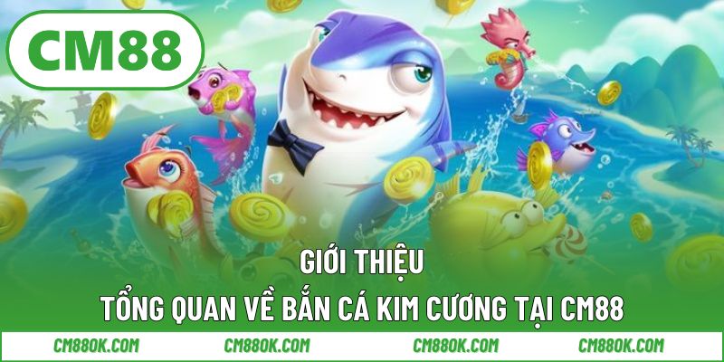 Giới thiệu tổng quan về bắn cá kim cương tại CM88