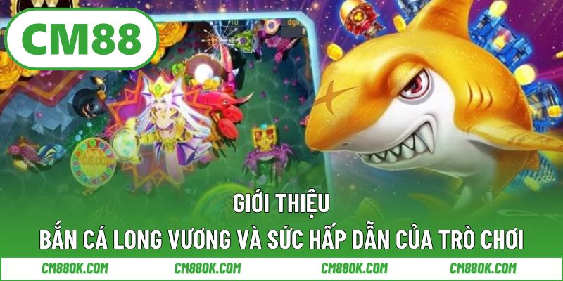 Giới thiệu bắn cá long vương và sức hấp dẫn của trò chơi