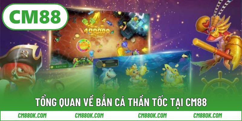 Tổng quan về bắn cá thần tốc tại CM88