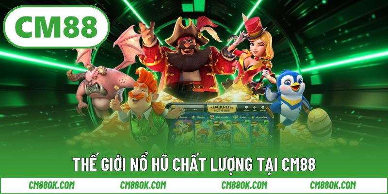Thế giới nổ hũ chất lượng tại CM88