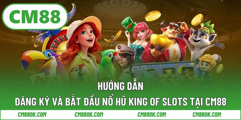 Hướng Dẫn Đăng Ký Và Bắt Đầu Với Nổ Hũ King Of Slots Tại CM88