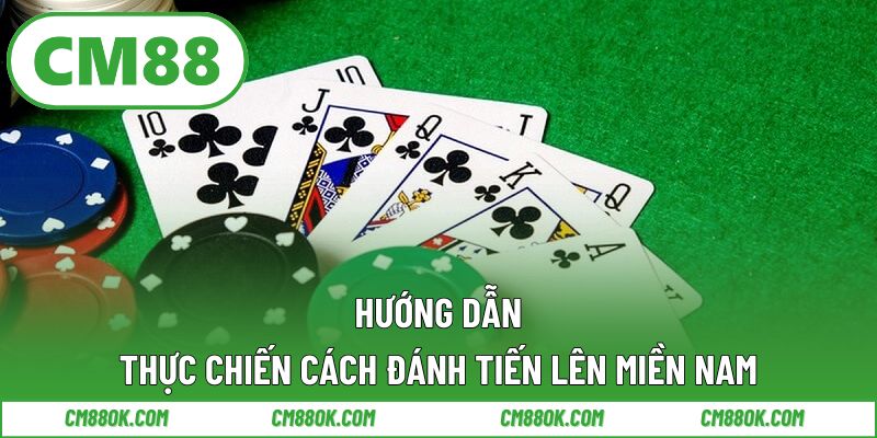 Hướng Dẫn Thực Chiến Cách Đánh Tiến Lên Miền Nam