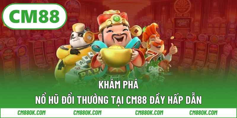 Khám Phá Nổ Hũ Đổi Thưởng Tại Cm88 Đầy Hấp Dẫn