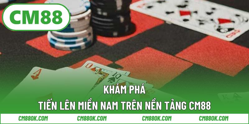 Khám Phá Tiến Lên Miền Nam Trên Nền Tảng CM88