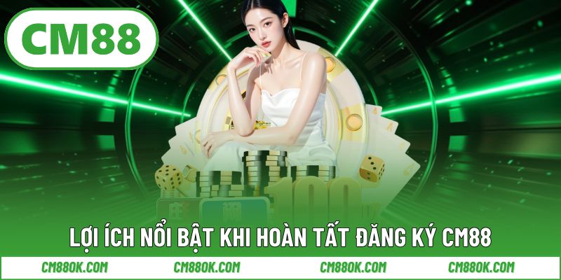 Lợi Ích Nổi Bật Khi Hoàn Tất Đăng Ký CM88