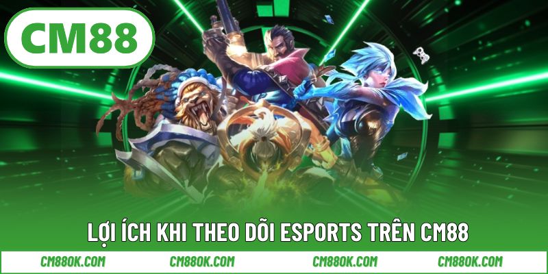 Lợi ích khi theo dõi esports trên cm88