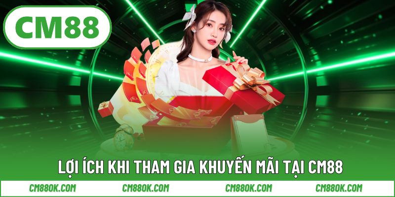 Lợi ích khi tham gia khuyến mãi tại CM88