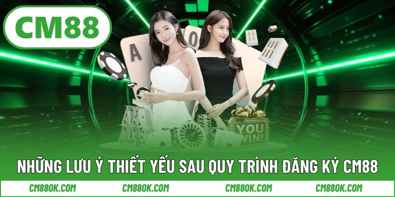 Những Lưu Ý Thiết Yếu Sau Quy Trình Đăng Ký CM88