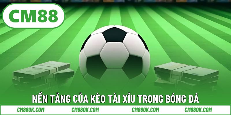 Nền Tảng Của Kèo Tài Xỉu Trong Bóng Đá