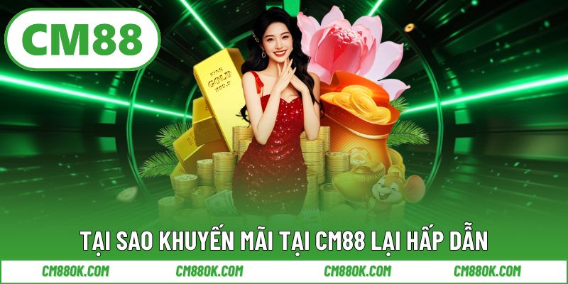 Tại sao khuyến mãi tại CM88 lại hấp dẫn