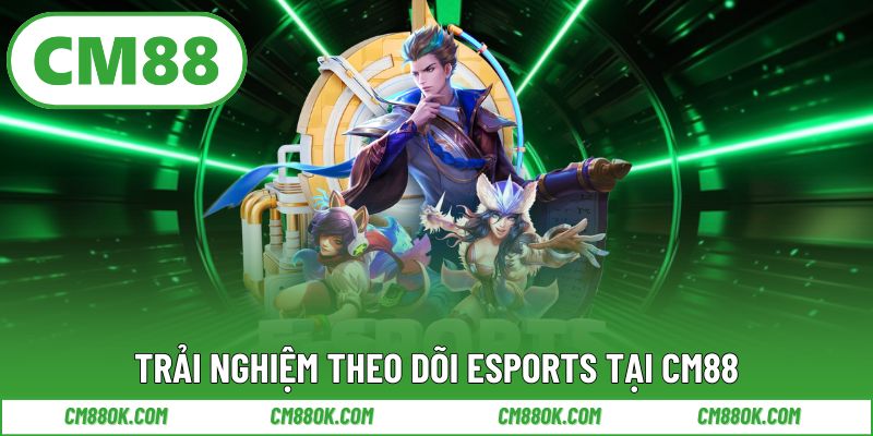 Trải nghiệm theo dõi esports tại cm88