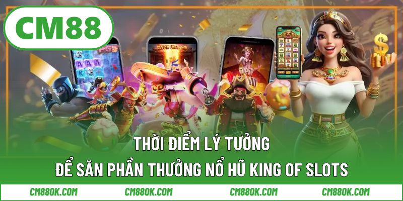Thời Điểm Lý Tưởng Để Săn Phần Thưởng Lớn Trong Nổ Hũ King Of Slots