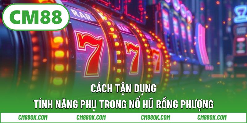 Cách tận dụng tính năng phụ trong nổ hũ rồng phượng