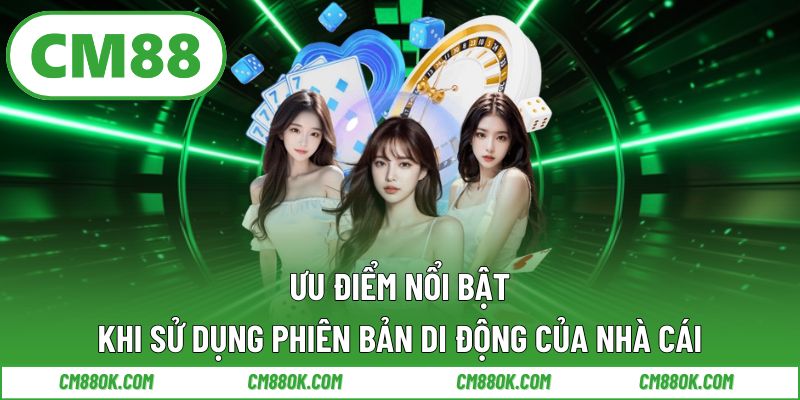 Ưu Điểm Nổi Bật Khi Sử Dụng Phiên Bản Di Động Của Nhà Cái