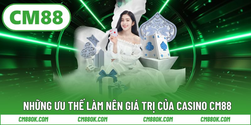 Những ưu thế làm nên giá trị của casino CM88