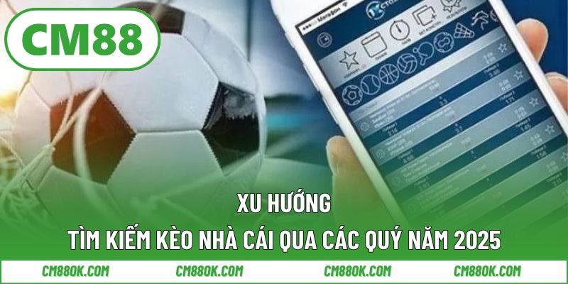 Xu hướng tìm kiếm kèo nhà cái qua các quý năm 2025